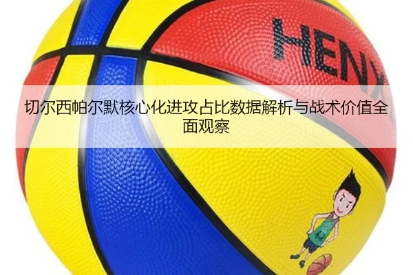 切尔西帕尔默核心化进攻占比数据解析与战术价值全面观察
