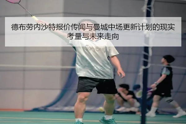 德布劳内沙特报价传闻与曼城中场更新计划的现实考量与未来走向