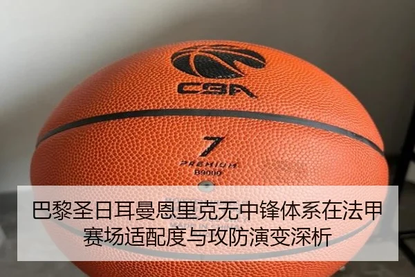 巴黎圣日耳曼恩里克无中锋体系在法甲赛场适配度与攻防演变深析