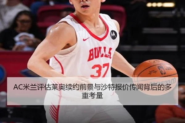 AC米兰评估莱奥续约前景与沙特报价传闻背后的多重考量